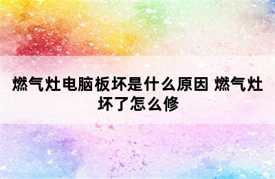 燃气灶电脑板坏是什么原因 燃气灶坏了怎么修